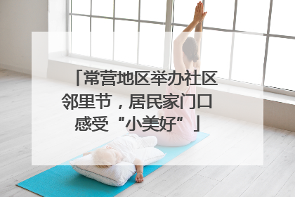 常营地区举办社区邻里节，居民家门口感受“小美好”