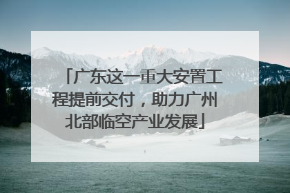 广东这一重大安置工程提前交付，助力广州北部临空产业发展