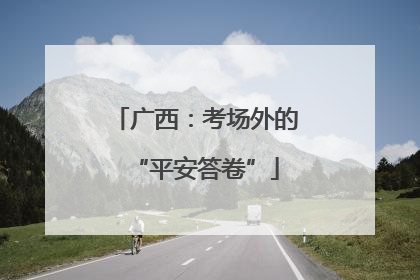 广西：考场外的“平安答卷”