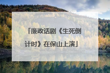 廉政话剧《生死倒计时》在保山上演
