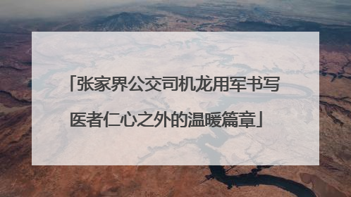 张家界公交司机龙用军书写医者仁心之外的温暖篇章