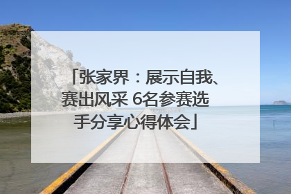 张家界：展示自我、赛出风采 6名参赛选手分享心得体会