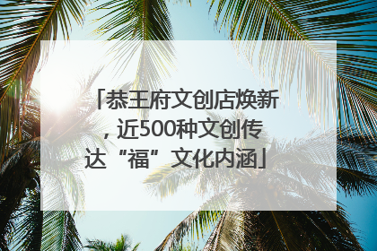 恭王府文创店焕新，近500种文创传达“福”文化内涵