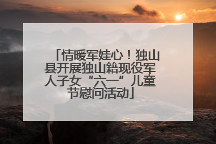 情暖军娃心！独山县开展独山籍现役军人子女“六一”儿童节慰问活动
