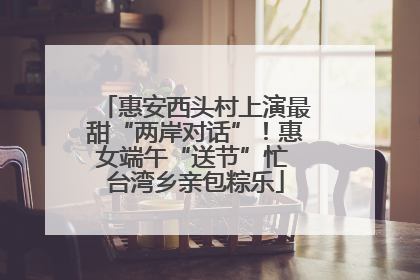 惠安西头村上演最甜“两岸对话”！惠女端午“送节”忙 台湾乡亲包粽乐