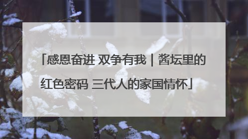 感恩奋进 双争有我｜酱坛里的红色密码 三代人的家国情怀