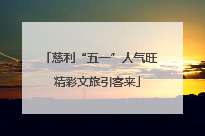 慈利“五一”人气旺 精彩文旅引客来