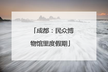 成都：民众博物馆里度假期