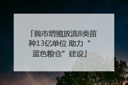 我市增殖放流8类苗种13亿单位 助力“蓝色粮仓”建设