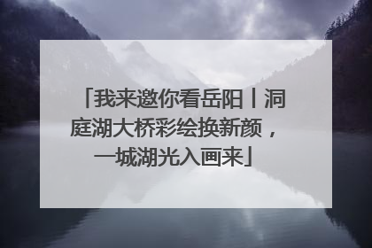 我来邀你看岳阳丨洞庭湖大桥彩绘换新颜，一城湖光入画来