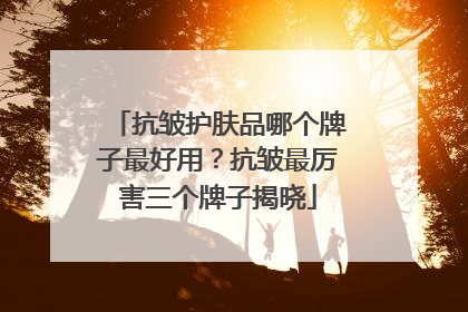 抗皱护肤品哪个牌子最好用？抗皱最厉害三个牌子揭晓
