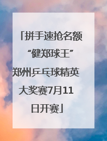 拼手速抢名额 “健郑球王”郑州乒乓球精英大奖赛7月11日开赛