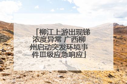 柳江上游出现锑浓度异常 广西柳州启动突发环境事件Ⅲ级应急响应