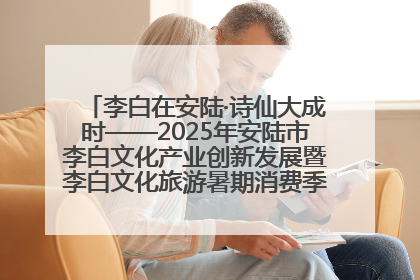 李白在安陆·诗仙大成时——2025年安陆市李白文化产业创新发展暨李白文化旅游暑期消费季活动在武汉启幕