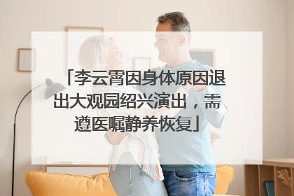 李云霄因身体原因退出大观园绍兴演出，需遵医嘱静养恢复