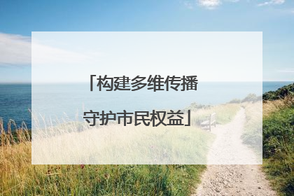 构建多维传播 守护市民权益