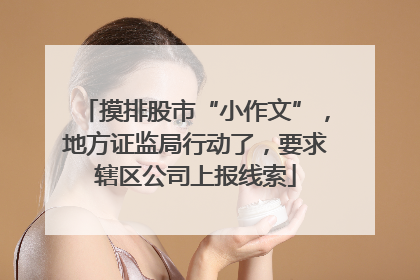 摸排股市“小作文”，地方证监局行动了，要求辖区公司上报线索