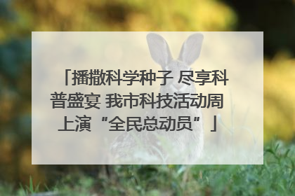播撒科学种子 尽享科普盛宴 我市科技活动周上演“全民总动员”