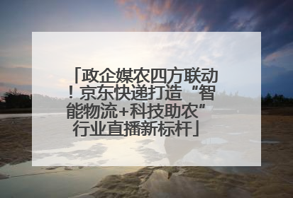 政企媒农四方联动！京东快递打造“智能物流+科技助农”行业直播新标杆