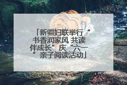 新疆妇联举行“书香润家风 共读伴成长”庆“六一”亲子阅读活动