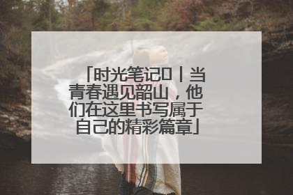 时光笔记⑪丨当青春遇见韶山，他们在这里书写属于自己的精彩篇章