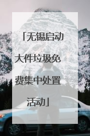 无锡启动大件垃圾免费集中处置活动