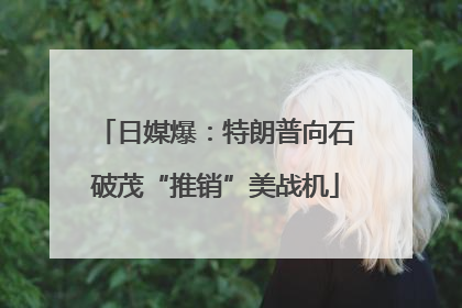 日媒爆：特朗普向石破茂“推销”美战机