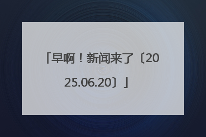 早啊！新闻来了〔2025.06.20〕
