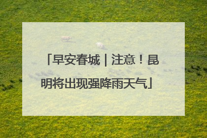 早安春城｜注意！昆明将出现强降雨天气