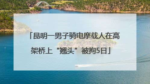 昆明一男子骑电摩载人在高架桥上“翘头”被拘5日
