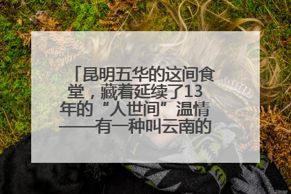 昆明五华的这间食堂，藏着延续了13年的“人世间”温情——有一种叫云南的生活之365天