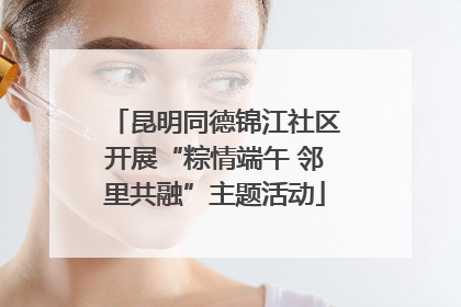 昆明同德锦江社区开展“粽情端午 邻里共融”主题活动
