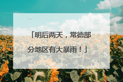 明后两天，常德部分地区有大暴雨！