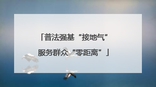 普法强基“接地气” 服务群众“零距离”