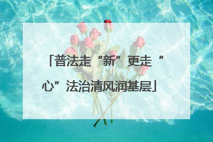 普法走“新”更走“心”法治清风润基层