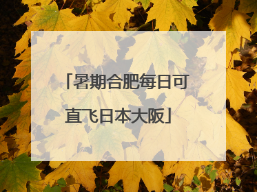 暑期合肥每日可直飞日本大阪