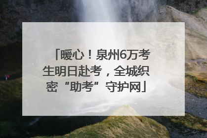 暖心！泉州6万考生明日赴考，全城织密“助考”守护网