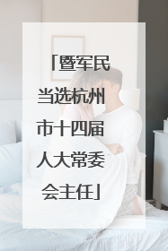 暨军民当选杭州市十四届人大常委会主任