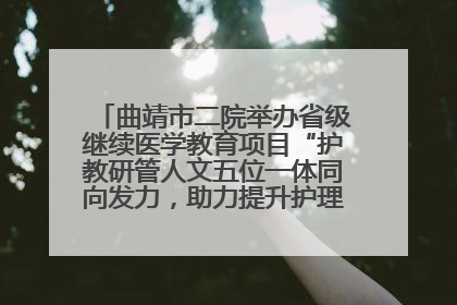曲靖市二院举办省级继续医学教育项目“护教研管人文五位一体同向发力，助力提升护理效能学习班”