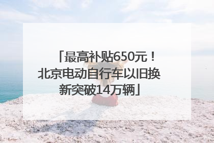最高补贴650元！北京电动自行车以旧换新突破14万辆