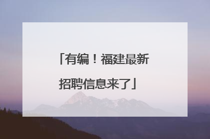 有编！福建最新招聘信息来了