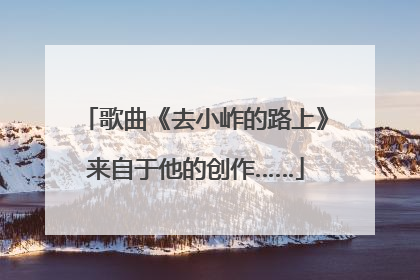 歌曲《去小岞的路上》来自于他的创作……