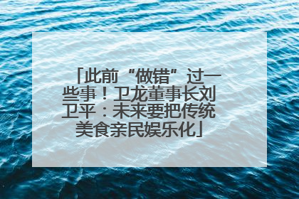此前“做错”过一些事！卫龙董事长刘卫平：未来要把传统美食亲民娱乐化