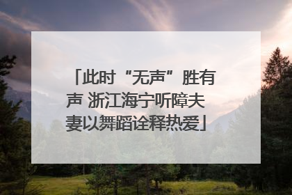 此时“无声”胜有声 浙江海宁听障夫妻以舞蹈诠释热爱