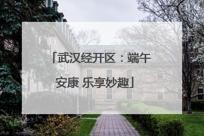 武汉经开区：端午安康 乐享妙趣