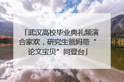武汉高校毕业典礼频演合家欢，研究生爸妈带“论文宝贝”同登台
