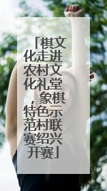 棋文化走进农村文化礼堂，象棋特色示范村联赛绍兴开赛