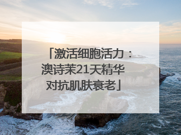 激活细胞活力：澳诗茉21天精华对抗肌肤衰老