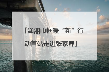 潇湘巾帼暖“新”行动首站走进张家界