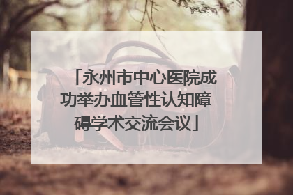 永州市中心医院成功举办血管性认知障碍学术交流会议